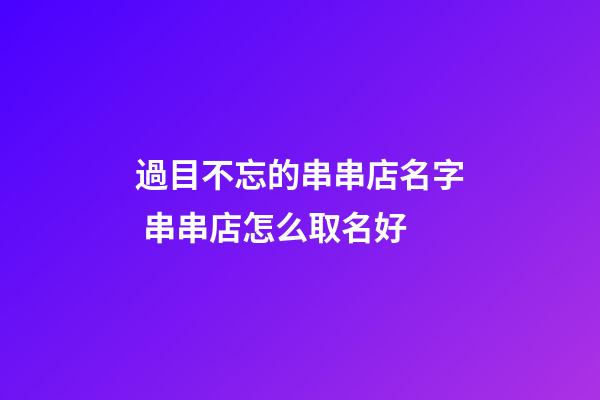 過目不忘的串串店名字 串串店怎么取名好-第1張-店鋪起名-玄機派